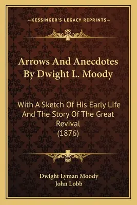 Dwight L. Moody nyilai és anekdotái: Korai életének vázlatával és a nagy ébredés történetével (1876) - Arrows And Anecdotes By Dwight L. Moody: With A Sketch Of His Early Life And The Story Of The Great Revival (1876)