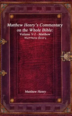 Matthew Henry kommentárja a teljes Bibliához: V-I. kötet - Máté - Matthew Henry's Commentary on the Whole Bible: Volume V-I - Matthew