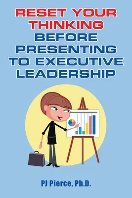 Állítsa vissza a gondolkodását, mielőtt a vezetői vezetés előtt prezentálna - Reset Your Thinking Before Presenting to Executive Leadership