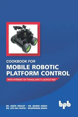 Szakácskönyv a mobil robotplatformok vezérléséhez: A dolgok internetével és a Ti Launch Paddal - Cookbook For Mobile Robotic Platform Control: With Internet of Things And Ti Launch Pad