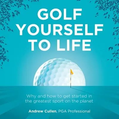 Golfozz magadnak az életben: Miért és hogyan kezdjünk bele az emberiség által valaha is kitalált legnagyszerűbb sportba - Golf Yourself to Life: Why and How to Get Started in the Greatest Sport Mankind Has Ever Invented