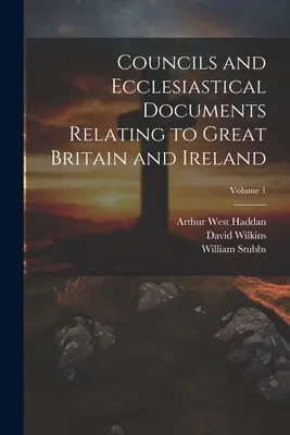 Nagy-Britanniára és Írországra vonatkozó tanácsok és egyházi iratok; 1. kötet - Councils and Ecclesiastical Documents Relating to Great Britain and Ireland; Volume 1