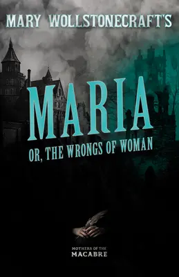 Mary Wollstonecraft: Maria, avagy a nő jogai - Mary Wollstonecraft's Maria, or, The Wrongs of Woman