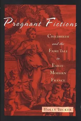 Terhes fikciók: A gyermekszülés és a tündérmese a kora újkori Franciaországban - Pregnant Fictions: Childbirth and the Fairy Tale in Early-Modern France