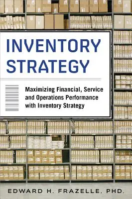 Leltározási stratégia: A pénzügyi, szolgáltatási és működési teljesítmény maximalizálása a készletezési stratégiával - Inventory Strategy: Maximizing Financial, Service and Operations Performance with Inventory Strategy