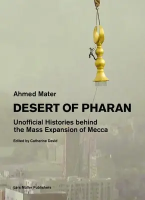 Pharan sivataga: Nem hivatalos történetek Mekka tömeges terjeszkedésének hátterében - Desert of Pharan: Unofficial Histories Behind the Mass Expansion of Mecca