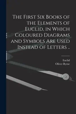 Az Euklidész Elemek első hat könyve, amelyben a betűk helyett színes ábrákat és szimbólumokat használnak ... - The First Six Books of the Elements of Euclid, in Which Coloured Diagrams and Symbols Are Used Instead of Letters ..