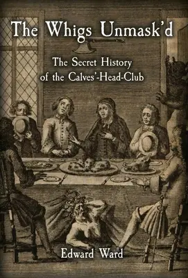 A whigek leleplezése: A borjúfejűek klubjának titkos története - The Whigs Unmask'd: The Secret History of the Calves'-Head Club