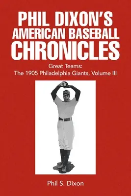 Phil Dixon amerikai baseball krónikái Nagyszerű csapatok: Philadelphia Giants, 1905, III. kötet - Phil Dixon's American Baseball Chronicles Great Teams: The 1905 Philadelphia Giants, Volume III