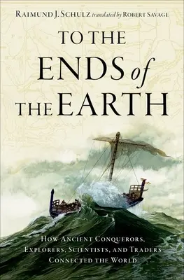 A Föld végéig: Hogyan kötötték össze a világot az ókori felfedezők, tudósok és kereskedők - To the Ends of the Earth: How Ancient Explorers, Scientists, and Traders Connected the World