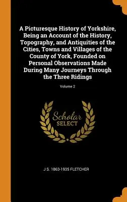 A Picturesque History of Yorkshire, Being an Account of the History, Topography, and Antiquities of the Cities, Towns and Villages of the County of Yo