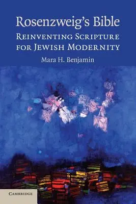 Rosenzweig Bibliája: A Szentírás újbóli feltalálása a zsidó modernitás számára - Rosenzweig's Bible: Reinventing Scripture for Jewish Modernity