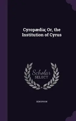 Cyropdia; vagy Kürosz intézménye - Cyropdia; Or, the Institution of Cyrus