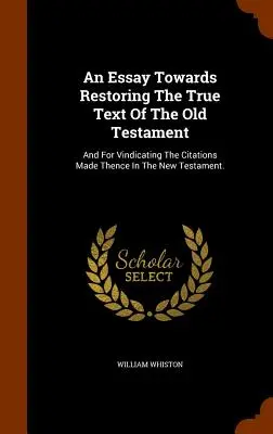 Esszé az Ószövetség valódi szövegének helyreállítása felé: És az Újszövetségben szereplő idézetek igazolására. - An Essay Towards Restoring The True Text Of The Old Testament: And For Vindicating The Citations Made Thence In The New Testament.