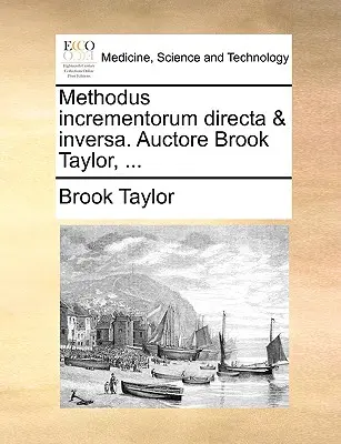 Methodus Incrementorum Directa & Inversa. Auctore Brook Taylor, ...