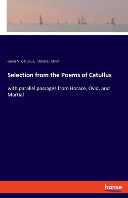 Válogatás Catullus verseiből: Horatius, Ovidius és Martial párhuzamos részleteivel. - Selection from the Poems of Catullus: with parallel passages from Horace, Ovid, and Martial