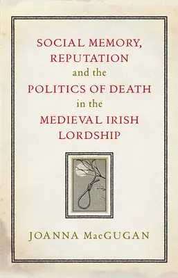 Társadalmi emlékezet, hírnév és a halál politikája a középkori ír lordságban - Social Memory, Reputation and the Politics of Death in the Medieval Irish Lordship