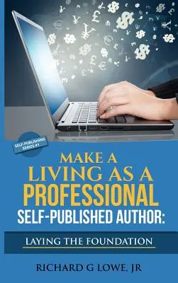 Megélhetés professzionális önállóan publikáló szerzőként Az alapok megteremtése: The Steps You Must Take To Create a Six Figure Writing Career, Make Money - Make a Living as a Professional Self-Published Author Laying the Foundation: The Steps You Must Take to Create a Six Figure Writing Career, Make Money