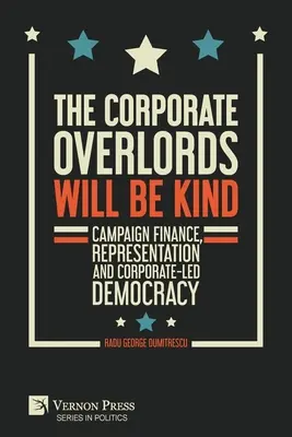 A vállalati nagyurak kedvesek lesznek: Kampányfinanszírozás, képviselet és a vállalatok által irányított demokrácia - The Corporate Overlords will be Kind: Campaign Finance, Representation and Corporate-led Democracy