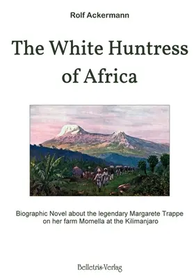 Afrika fehér vadásznője: Életrajzi regény a legendás Margarete Trappe Momella farmján a Kilimandzsárónál című regényéről - The White Huntress of Africa: Biographic Novel about the legendary Margarete Trappe on her farm Momella at the Kilimanjaro