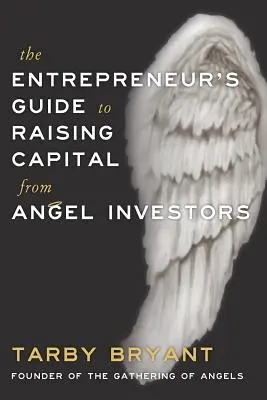 A vállalkozó útmutatója az angyalbefektetők tőkebevonásához - The Entrepreneur's Guide to Raising Capital From Angel Investors