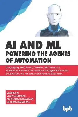 AI & ML - Az automatizálás ügynökeinek működtetése: Demystifying, IOT, Robots, ChatBots, RPA, Drones & Autonomous Cars- The new workforce led Digital Reinven (Az új munkaerő vezette digitális újjászületés). - AI & ML - Powering the Agents of Automation: Demystifying, IOT, Robots, ChatBots, RPA, Drones & Autonomous Cars- The new workforce led Digital Reinven