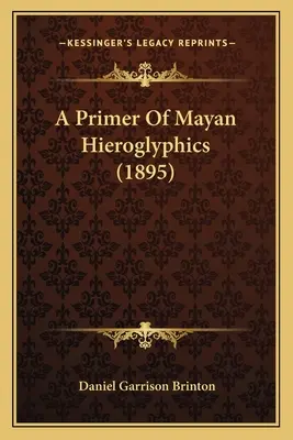 A maja hieroglifák alapkönyve (1895) - A Primer Of Mayan Hieroglyphics (1895)