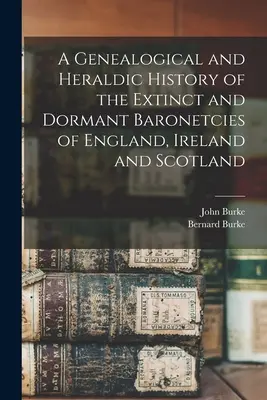 Anglia, Írország és Skócia kihalt és szunnyadó báróságainak genealógiai és heraldikai története - A Genealogical and Heraldic History of the Extinct and Dormant Baronetcies of England, Ireland and Scotland