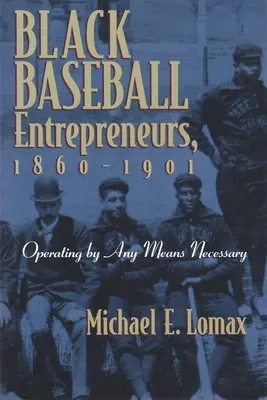 Fekete baseball-vállalkozók, 1860-1901: Minden szükséges eszközzel - Black Baseball Entrepreneurs, 1860-1901: Operating by Any Means Necessary