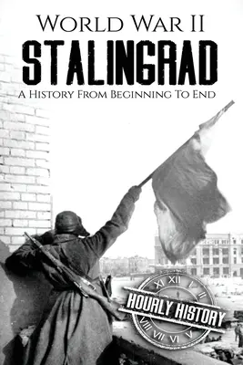 A második világháborús Sztálingrád: A History From Beginning to End - World War II Stalingrad: A History From Beginning to End