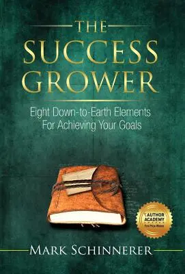 A sikernövendék: Nyolc földhözragadt elem a céljaid eléréséhez - The Success Grower: Eight Down-to-Earth Elements For Achieving Your Goals
