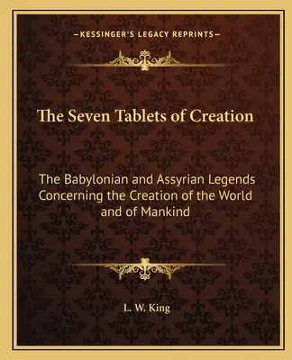 A teremtés hét táblája: A világ és az emberiség teremtéséről szóló babiloni és asszír legendák - The Seven Tablets of Creation: The Babylonian and Assyrian Legends Concerning the Creation of the World and of Mankind