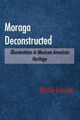 Moraga dekonstruálva: Illuminations in Mexican-American Heritage - Moraga Deconstructed: Illuminations in Mexican-American Heritage