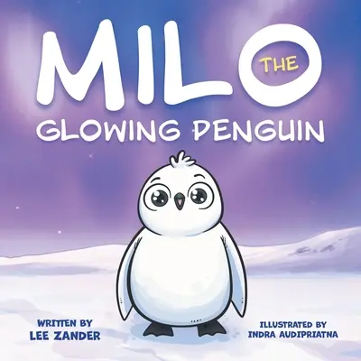 Milo The Glowing Penguin (Milo, az izzó pingvin): Egy aranyos pingvin mesekönyv gyerekeknek a másságról (2-7 éves gyerekek) - Milo The Glowing Penguin: A Cute Penguin Storybook For Children About Being Different (Kids Ages 2-7)