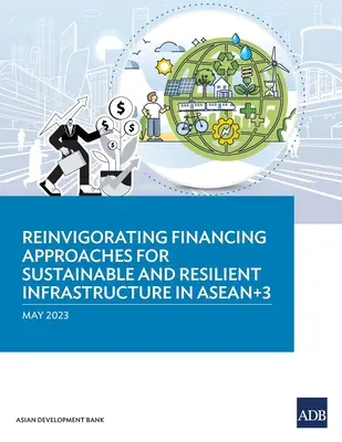 A fenntartható és rugalmas infrastruktúra finanszírozási megközelítéseinek újjáélesztése az ASEAN+3-ban - Reinvigorating Financing Approaches for Sustainable and Resilient Infrastructure in ASEAN+3