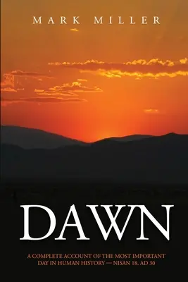 Hajnal: Teljes beszámoló az emberiség történelmének legfontosabb napjáról, Kr. u. 30. Niszán 18-ról - Dawn: A Complete Account of the Most Important Day in Human History, Nisan 18, AD30