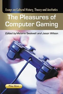 A számítógépes játékok örömei: Esszék a kultúrtörténetről, elméletről és esztétikáról - The Pleasures of Computer Gaming: Essays on Cultural History, Theory and Aesthetics