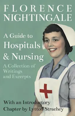 Útmutató a kórházakhoz és az ápoláshoz - Írások és szemelvények gyűjteménye: Lytton Strachey bevezető fejezetével. - A Guide to Hospitals and Nursing - A Collection of Writings and Excerpts: With an Introductory Chapter by Lytton Strachey