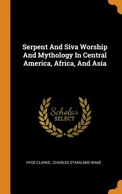 Kígyó- és Siva-imádat és mitológia Közép-Amerikában, Afrikában és Ázsiában - Serpent And Siva Worship And Mythology In Central America, Africa, And Asia