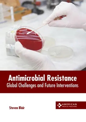 Antimikrobiális rezisztencia: Az antimikrobiális szerek elleni védekezés: Globális kihívások és jövőbeli beavatkozások - Antimicrobial Resistance: Global Challenges and Future Interventions