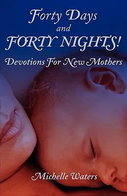 Negyven nap és negyven éjszaka!: Áhítatok új anyáknak - Forty Days and Forty Nights!: Devotions for New Mothers