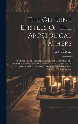 Az apostoli atyák valódi levelei: Szent Kelemen, Szent Polikárp, Szent Ignác, Szent Barnabás, Hermász pásztora: És egy beszámoló a Ma - The Genuine Epistles Of The Apostolical Fathers: St. Clement, St. Polycarp, St. Ignatius, St. Barnabas, The Pastor Of Hermas: And An Account Of The Ma