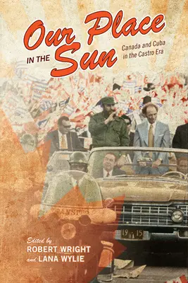 Helyünk a Napban: Kanada és Kuba a Castro-korszakban - Our Place in the Sun: Canada and Cuba in the Castro Era