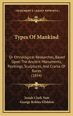 Az emberiség típusai: Vagy etnológiai kutatások, a fajok ősi emlékei, festményei, szobrai és koponyái alapján (1854) - Types Of Mankind: Or Ethnological Researches, Based Upon The Ancient Monuments, Paintings, Sculptures, And Crania Of Races (1854)