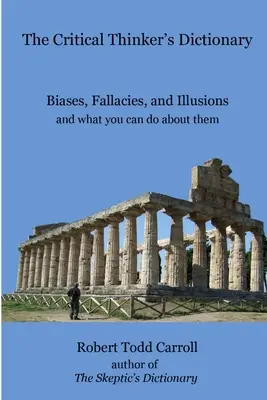 A kritikus gondolkodó szótára: Előítéletek, tévhitek és illúziók, és mit tehetsz ellenük - The Critical Thinker's Dictionary: Biases, Fallacies, and Illusions and what you can do about them