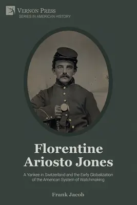 Florentine Ariosto Jones: A Yankee in Switzerland and the Early Globalization of the American System of Watchmaking (fekete-fehér) - Florentine Ariosto Jones: A Yankee in Switzerland and the Early Globalization of the American System of Watchmaking (B&W)