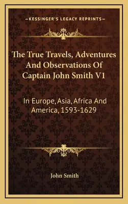 John Smith kapitány igaz utazásai, kalandjai és megfigyelései V1: Európában, Ázsiában, Afrikában és Amerikában, 1593-1629 - The True Travels, Adventures And Observations Of Captain John Smith V1: In Europe, Asia, Africa And America, 1593-1629