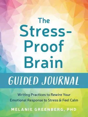 A stresszálló agy vezetett naplója: Írásgyakorlatok a stresszre adott érzelmi válaszod átirányításához és a nyugalom érzéséhez - The Stress-Proof Brain Guided Journal: Writing Practices to Rewire Your Emotional Response to Stress and Feel Calm