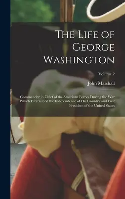 George Washington élete: Az amerikai erők főparancsnoka az országa függetlenségét megalapozó háborúban és az első P - The Life of George Washington: Commander in Chief of the American Forces During the War which Established the Independence of his Country and First P