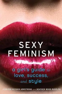 Szexi feminizmus: Egy lány útmutatója a szerelemhez, a sikerhez és a stílushoz - Sexy Feminism: A Girl's Guide to Love, Success, and Style